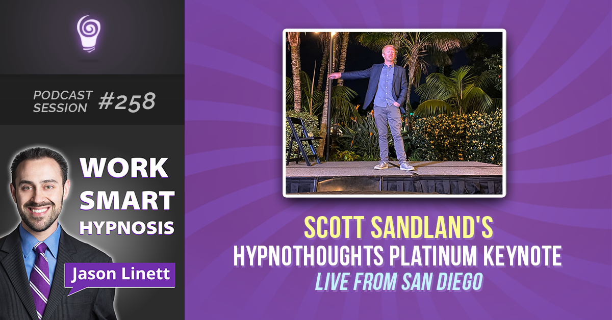 Podcast Session #258 – Scott Sandland’s HypnoThoughts Platinum Keynote- LIVE from San Diego