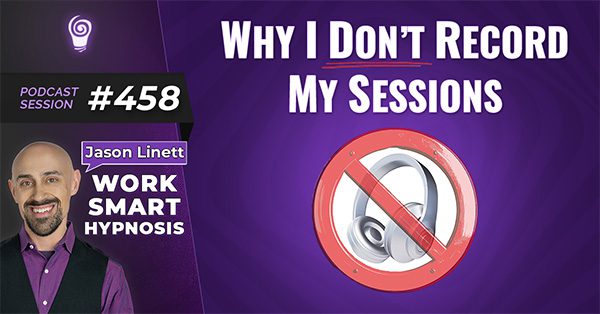 Session #458: Why I Don’t Record My Sessions